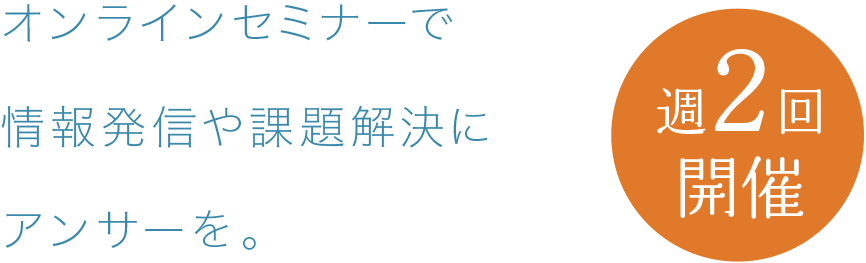 オンラインセミナーで情報発信や課題解決にアンサーを。