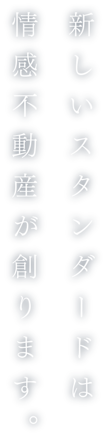 新しいスタンダードは情感不動産が創ります。