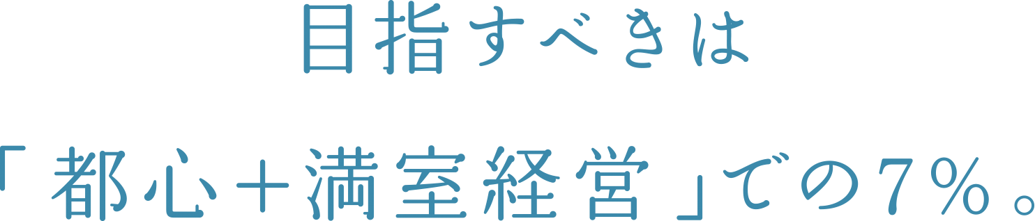 目指すべきは「都心+満室経営」での7%。